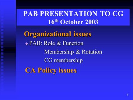 1 PAB PRESENTATION TO CG 16 th October 2003 Organizational issues Organizational issues  PAB: Role & Function Membership & Rotation Membership & Rotation.