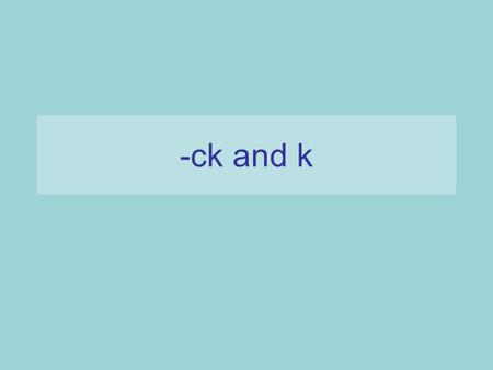 -ck and k. ck We use ck if the letter before the ‘ck’ sound is a vowel. a e i o u.