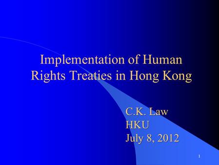Implementation of Human Rights Treaties in Hong Kong C.K. Law HKU July 8, 2012 1.