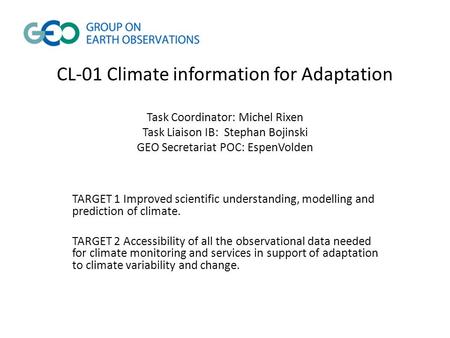 CL-01 Climate information for Adaptation Task Coordinator: Michel Rixen Task Liaison IB: Stephan Bojinski GEO Secretariat POC: EspenVolden TARGET 1 Improved.