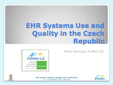 EHR Systems Use and Quality in the Czech Republic EHR Systems Quality Labelling and Certification 21 - 22 November 2011, Belgrade.