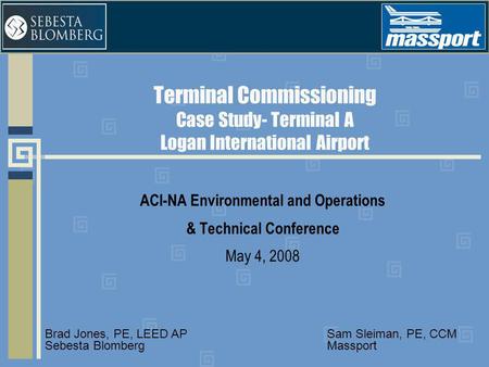 Terminal Commissioning Case Study- Terminal A Logan International Airport ACI-NA Environmental and Operations & Technical Conference May 4, 2008 Sam Sleiman,