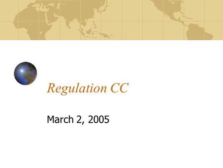Regulation CC March 2, 2005. What is Regulation CC? The federal regulations that defines check types and the maximum hold period allowable for each type.