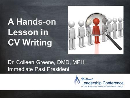 A Hands-on Lesson in CV Writing Dr. Colleen Greene, DMD, MPH Immediate Past President.