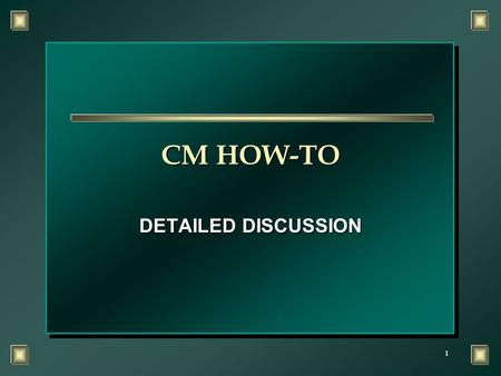 1 CM HOW-TO DETAILED DISCUSSION. 2 OBJECTIVE n Upon completion of this training you will demonstrate an understanding of how to perform a CM evaluation.