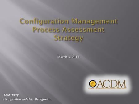 Thad Henry Configuration and Data Management. Purpose: To propose a strategy for assessing the development and effectiveness of configuration management.