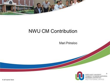 NWU CM Contribution Mari Prinsloo. Background – Business need at NWU Replacement of manual and formed based process SA Higher Education Qualification.
