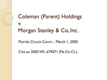 Coleman (Parent) Holdings v. Morgan Stanley & Co, Inc. Florida Circuit Court – March 1, 2005 Cite as: 2005 WL 679071 (Fla.Cir.Ct.)