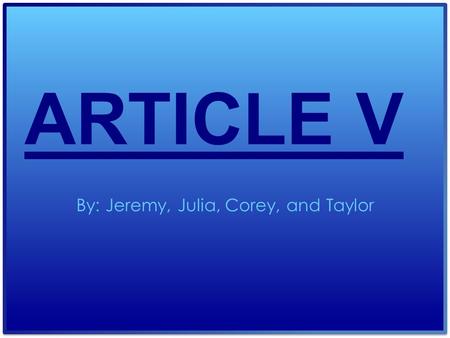 ARTICLE V By: Jeremy, Julia, Corey, and Taylor. Main Idea of article v Article V talks about when the Congress or two thirds of both Houses propose an.