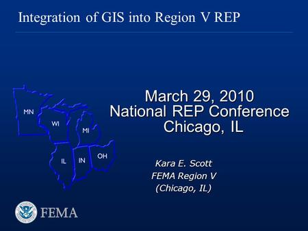 March 29, 2010 National REP Conference Chicago, IL Integration of GIS into Region V REP Kara E. Scott FEMA Region V (Chicago, IL)