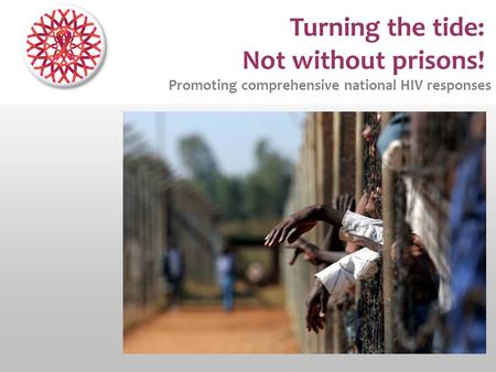 Turning the tide: Not without prisons! Promoting comprehensive national HIV responses.