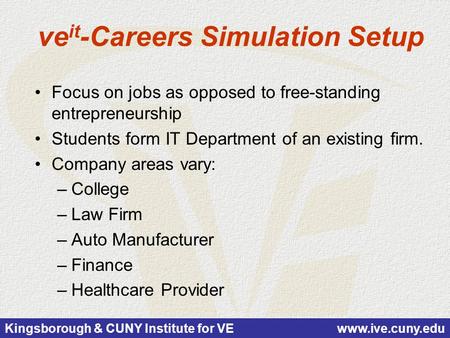 Kingsborough & CUNY Institute for VE www.ive.cuny.edu ve it -Careers Simulation Setup Focus on jobs as opposed to free-standing entrepreneurship Students.