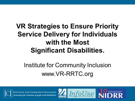 InfoUse VR Strategies to Ensure Priority Service Delivery for Individuals with the Most Significant Disabilities. Institute for Community Inclusion www.VR-RRTC.org.