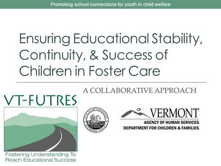 Promoting school connections for youth in child welfare Ensuring Educational Stability, Continuity, & Success of Children in Foster Care A COLLABORATIVE.