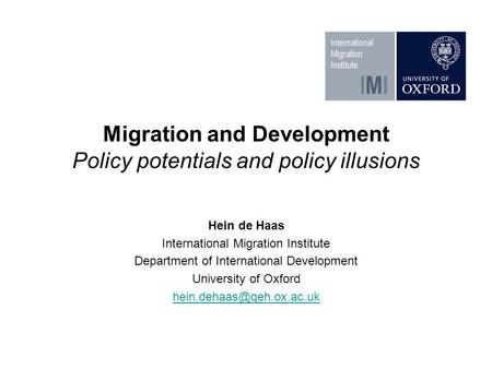 Migration and Development Policy potentials and policy illusions Hein de Haas International Migration Institute Department of International Development.