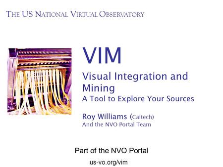 Us-vo.org/vim VIM Visual Integration and Mining A Tool to Explore Your Sources Roy Williams ( Caltech) And the NVO Portal Team T HE US N ATIONAL V IRTUAL.