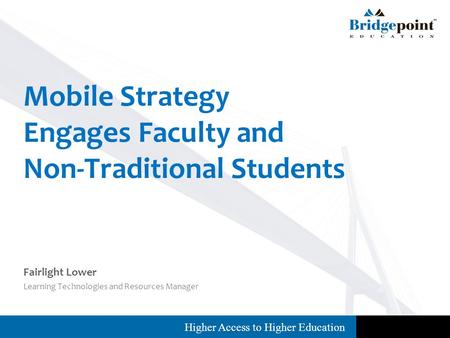Higher Access to Higher Education Fairlight Lower Learning Technologies and Resources Manager Mobile Strategy Engages Faculty and Non-Traditional Students.