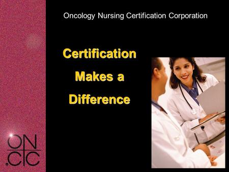 Oncology Nursing Certification Corporation Certification Makes a Difference.