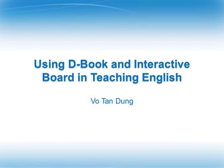 Using D-Book and Interactive Board in Teaching English Vo Tan Dung.
