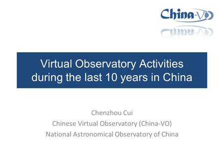 Virtual Observatory Activities during the last 10 years in China Chenzhou Cui Chinese Virtual Observatory (China-VO) National Astronomical Observatory.