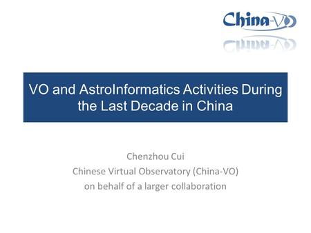 VO and AstroInformatics Activities During the Last Decade in China Chenzhou Cui Chinese Virtual Observatory (China-VO) on behalf of a larger collaboration.