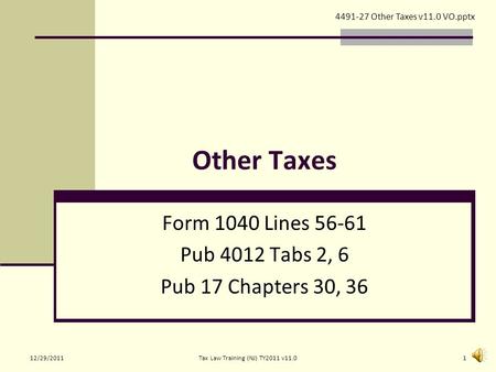 Other Taxes Form 1040 Lines 56-61 Pub 4012 Tabs 2, 6 Pub 17 Chapters 30, 36 4491-27 Other Taxes v11.0 VO.pptx 12/29/20111Tax Law Training (NJ) TY2011.