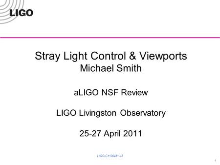 Stray Light Control & Viewports Michael Smith aLIGO NSF Review LIGO Livingston Observatory 25-27 April 2011 1 LIGO-G1100451-v3.