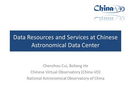 Data Resources and Services at Chinese Astronomical Data Center Chenzhou Cui, Boliang He Chinese Virtual Observatory (China-VO) National Astronomical Observatory.