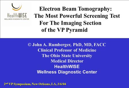 Electron Beam Tomography: The Most Powerful Screening Test For The Imaging Section of the VP Pyramid © John A. Rumberger, PhD, MD, FACC Clinical Professor.