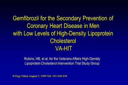 Gemfibrozil for the Secondary Prevention of Coronary Heart Disease in Men with Low Levels of High-Density Lipoprotein Cholesterol VA-HIT Rubins, HB, et.