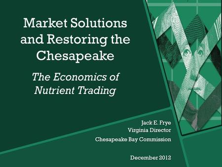 Jack E. Frye Virginia Director Chesapeake Bay Commission December 2012 Market Solutions and Restoring the Chesapeake The Economics of Nutrient Trading.