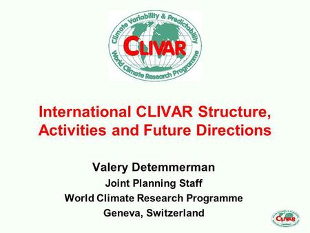International CLIVAR Structure, Activities and Future Directions Valery Detemmerman Joint Planning Staff World Climate Research Programme Geneva, Switzerland.