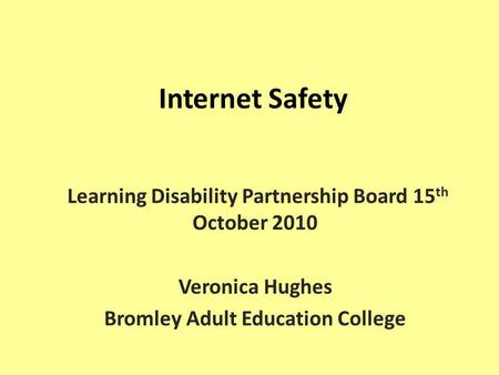 Internet Safety Learning Disability Partnership Board 15 th October 2010 Veronica Hughes Bromley Adult Education College.