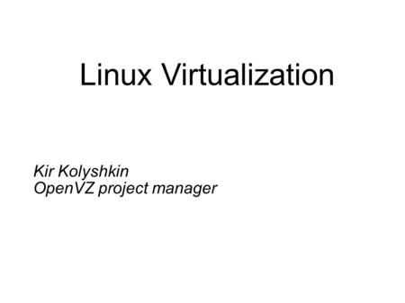 Linux Virtualization Kir Kolyshkin OpenVZ project manager.