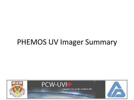 PHEMOS UV Imager Summary. Status on Tasks COM DEV and U of C signed a contract in December Provided feedback on science requirements Started to look at.