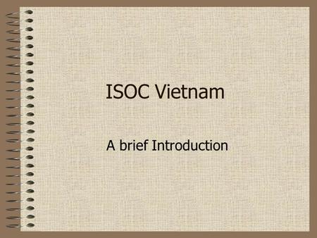 ISOC Vietnam A brief Introduction. “The Internet is for Everyone” was founded in 1992 by the same people who invented the Internet is a non-profit, non-governmental,