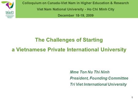 Mme Ton Nu Thi Ninh President, Founding Committee Tri Viet International University The Challenges of Starting a Vietnamese Private International University.