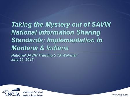 Taking the Mystery out of SAVIN National Information Sharing Standards: Implementation in Montana & Indiana National SAVIN Training & TA Webinar July 23,