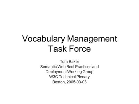 Vocabulary Management Task Force Tom Baker Semantic Web Best Practices and Deployment Working Group W3C Technical Plenary Boston, 2005-03-03.