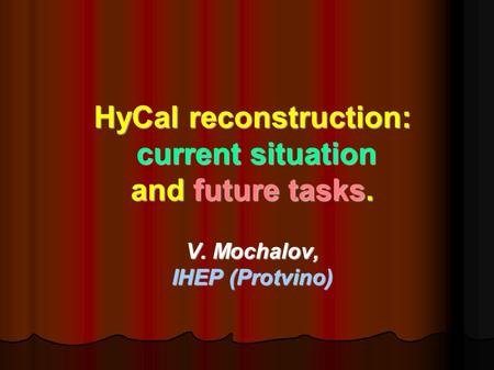 HyCal reconstruction: current situation current situation and future tasks. V. Mochalov, IHEP (Protvino)