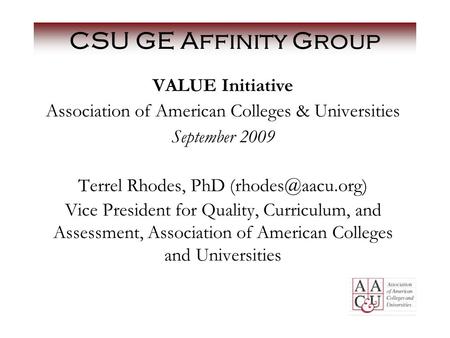 CSU GE Affinity Group VALUE Initiative Association of American Colleges & Universities September 2009 Terrel Rhodes, PhD Vice President.