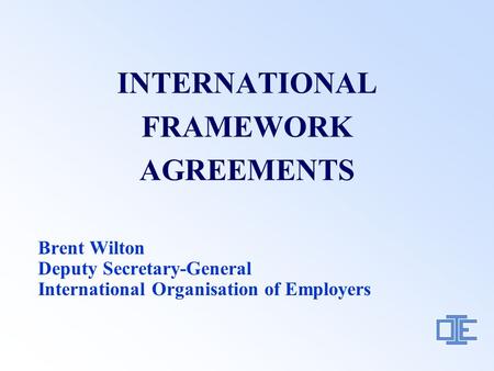 INTERNATIONAL FRAMEWORK AGREEMENTS Brent Wilton Deputy Secretary-General International Organisation of Employers.