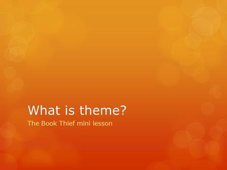 What is theme? The Book Thief mini lesson. Definition  With your elbow partner, write down your top three definitions of what you think a theme is. 
