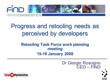 Progress and retooling needs as perceived by developers Retooling Task Force work planning meeting 15-16 January 2008 Dr Giorgio Roscigno CEO – FIND.
