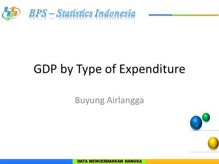 GDP by Type of Expenditure Buyung Airlangga. Why GDP by expenditure? Show demand for goods and services Stimulus to the economy Use of supply of goods.