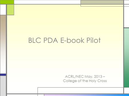 BLC PDA E-book Pilot ACRL/NEC May, 2013 – College of the Holy Cross.