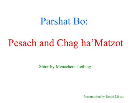 Parshat Bo: Shiur by Menachem Leibtag Presentation by Ronni Libson Pesach and Chag ha’Matzot.