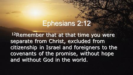 Ephesians 2:12 12 Remember that at that time you were separate from Christ, excluded from citizenship in Israel and foreigners to the covenants of the.