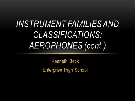 Kenneth Beck Enterprise High School INSTRUMENT FAMILIES AND CLASSIFICATIONS: AEROPHONES (cont.)
