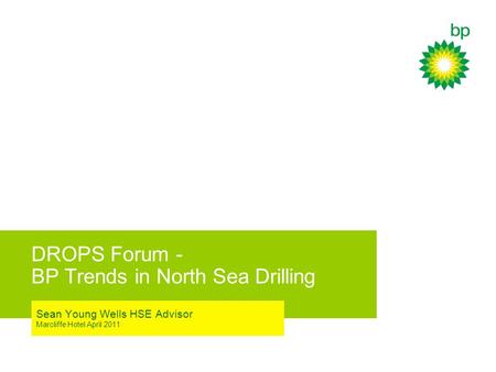 DROPS Forum - BP Trends in North Sea Drilling Sean Young Wells HSE Advisor Marcliffe Hotel April 2011.